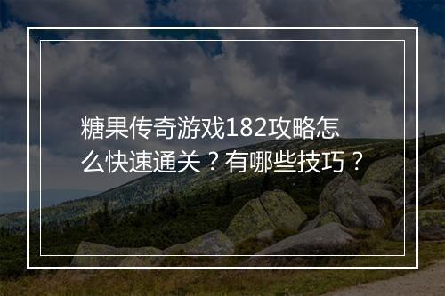 糖果传奇游戏182攻略怎么快速通关？有哪些技巧？