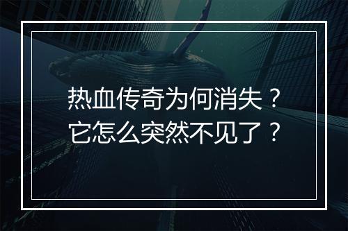 热血传奇为何消失？它怎么突然不见了？