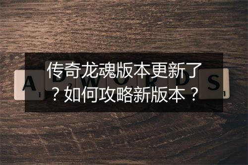 传奇龙魂版本更新了？如何攻略新版本？