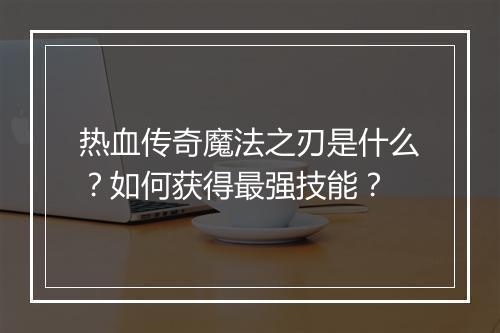热血传奇魔法之刃是什么？如何获得最强技能？