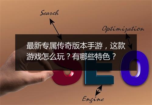 最新专属传奇版本手游，这款游戏怎么玩？有哪些特色？