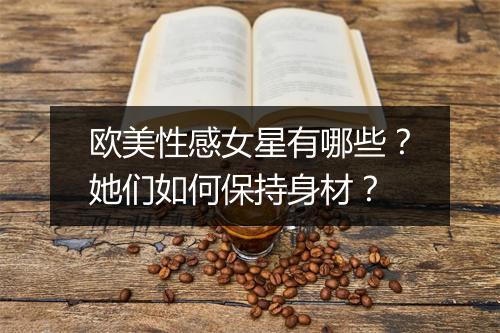 欧美性感女星有哪些？她们如何保持身材？