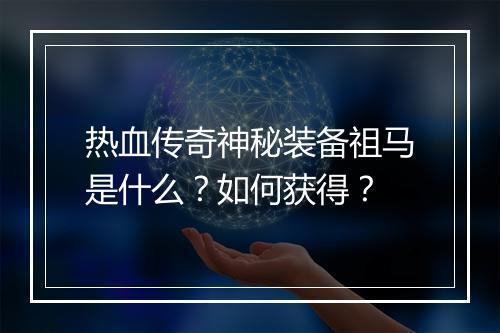 热血传奇神秘装备祖马是什么？如何获得？