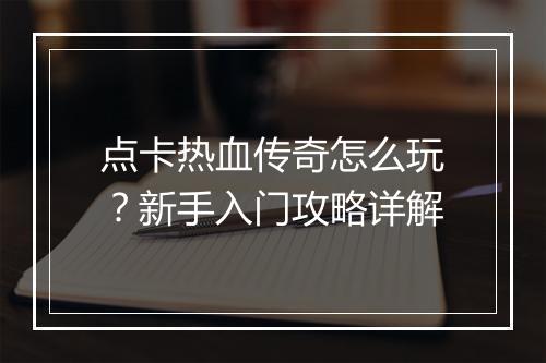 点卡热血传奇怎么玩？新手入门攻略详解