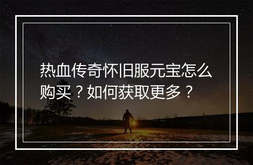 热血传奇怀旧服元宝怎么购买？如何获取更多？