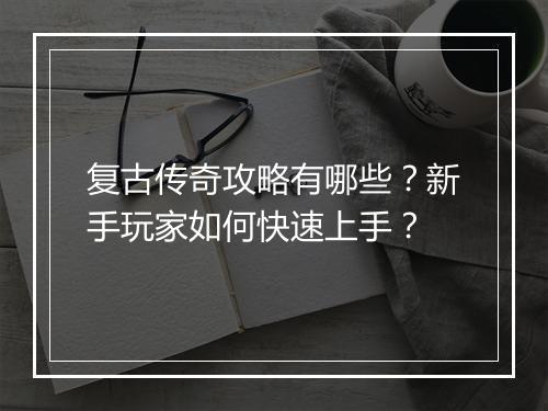 复古传奇攻略有哪些？新手玩家如何快速上手？