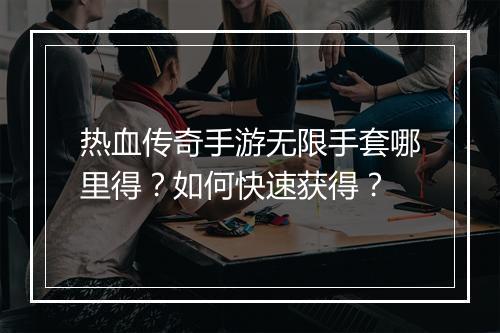 热血传奇手游无限手套哪里得？如何快速获得？