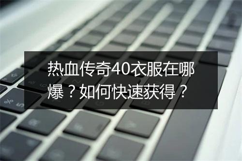 热血传奇40衣服在哪爆？如何快速获得？