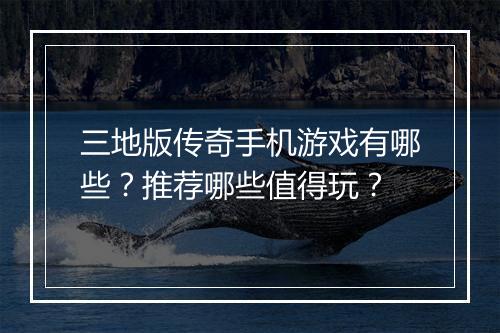 三地版传奇手机游戏有哪些？推荐哪些值得玩？