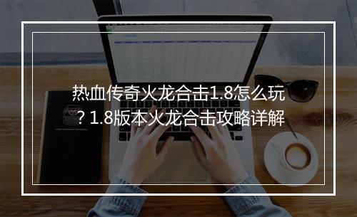 热血传奇火龙合击1.8怎么玩？1.8版本火龙合击攻略详解