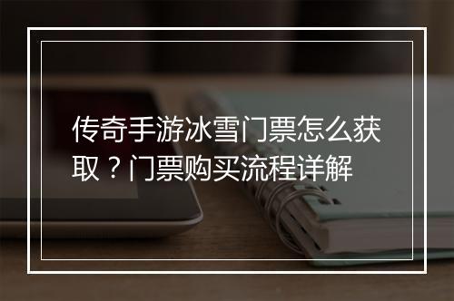 传奇手游冰雪门票怎么获取？门票购买流程详解