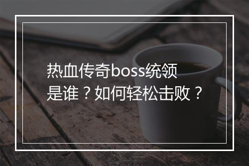 热血传奇boss统领是谁？如何轻松击败？