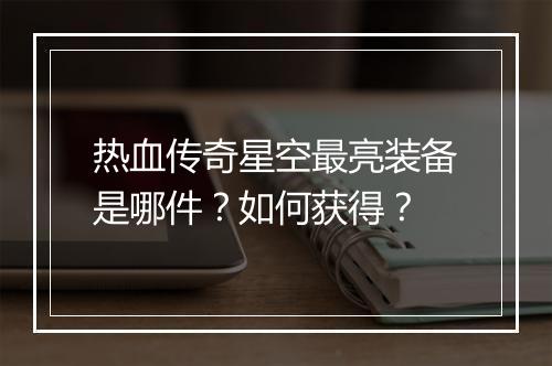 热血传奇星空最亮装备是哪件？如何获得？