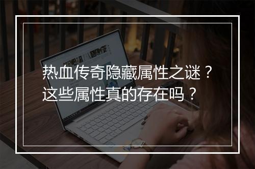热血传奇隐藏属性之谜？这些属性真的存在吗？