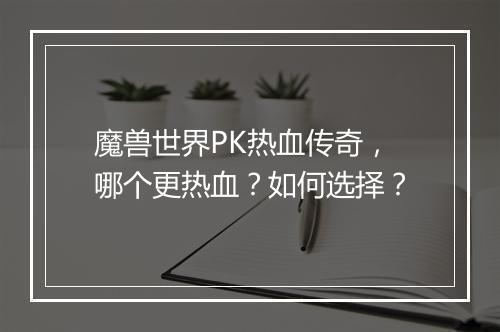 魔兽世界PK热血传奇，哪个更热血？如何选择？
