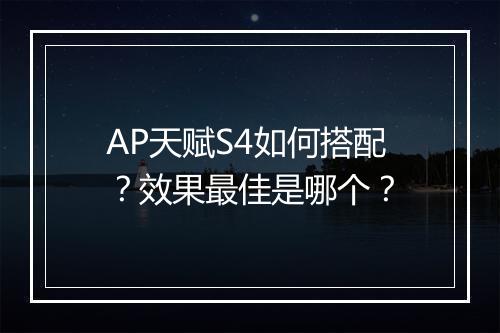 AP天赋S4如何搭配？效果最佳是哪个？