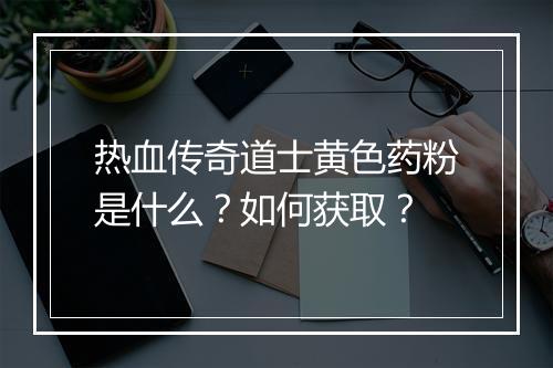 热血传奇道士黄色药粉是什么？如何获取？