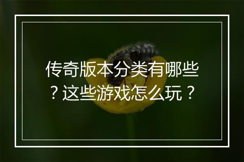 传奇版本分类有哪些？这些游戏怎么玩？