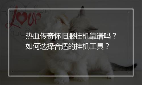 热血传奇怀旧服挂机靠谱吗？如何选择合适的挂机工具？