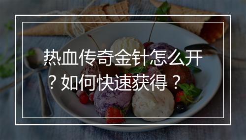 热血传奇金针怎么开？如何快速获得？