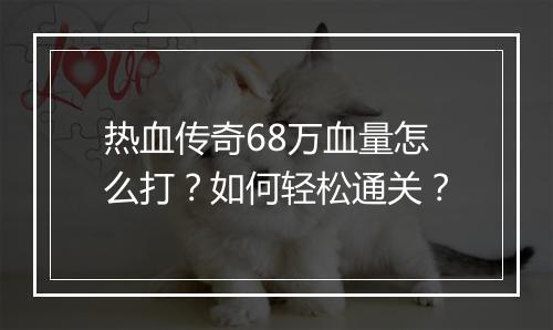 热血传奇68万血量怎么打？如何轻松通关？
