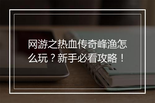 网游之热血传奇峰渔怎么玩？新手必看攻略！