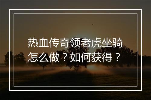 热血传奇领老虎坐骑怎么做？如何获得？