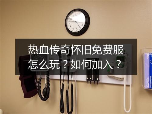 热血传奇怀旧免费服怎么玩？如何加入？