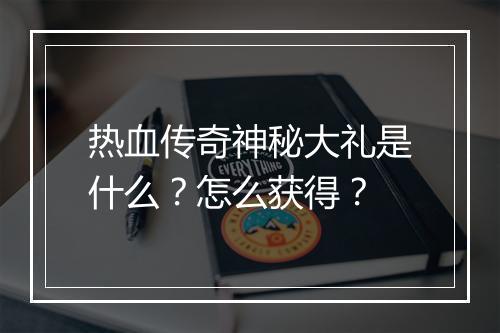 热血传奇神秘大礼是什么？怎么获得？