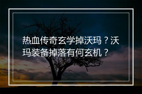 热血传奇玄学掉沃玛？沃玛装备掉落有何玄机？