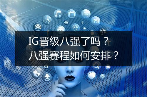IG晋级八强了吗？八强赛程如何安排？