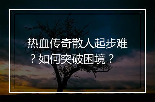 热血传奇散人起步难？如何突破困境？