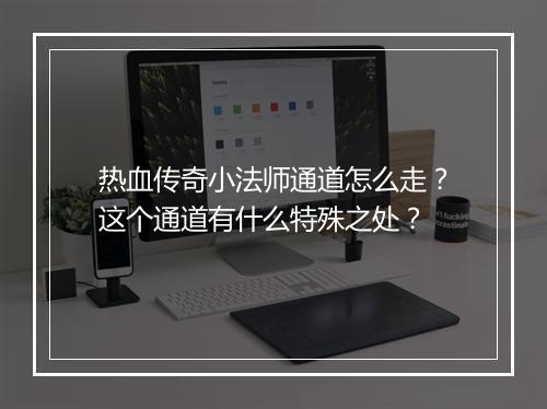 热血传奇小法师通道怎么走？这个通道有什么特殊之处？