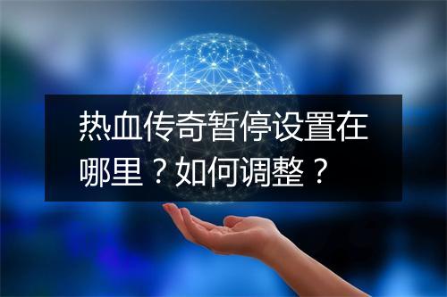 热血传奇暂停设置在哪里？如何调整？