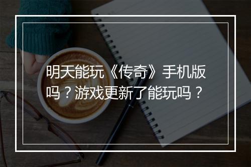明天能玩《传奇》手机版吗？游戏更新了能玩吗？
