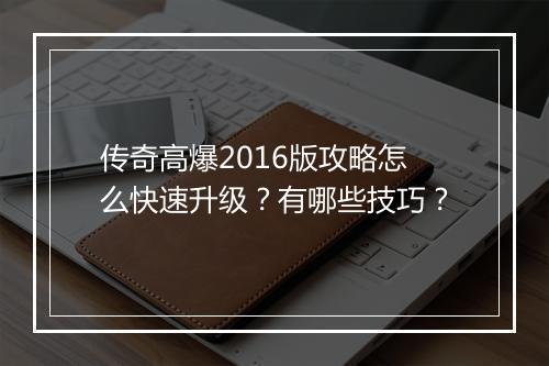 传奇高爆2016版攻略怎么快速升级？有哪些技巧？