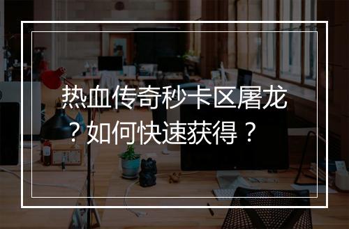 热血传奇秒卡区屠龙？如何快速获得？