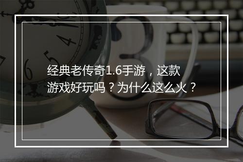 经典老传奇1.6手游，这款游戏好玩吗？为什么这么火？