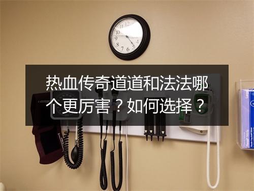 热血传奇道道和法法哪个更厉害？如何选择？