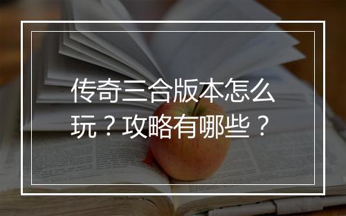 传奇三合版本怎么玩？攻略有哪些？