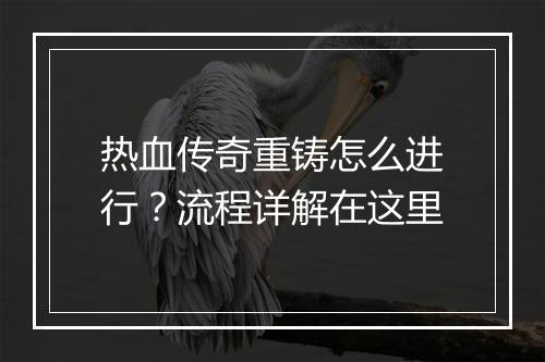 热血传奇重铸怎么进行？流程详解在这里