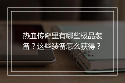 热血传奇里有哪些极品装备？这些装备怎么获得？
