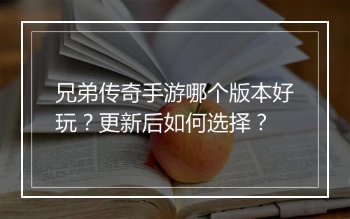 兄弟传奇手游哪个版本好玩？更新后如何选择？