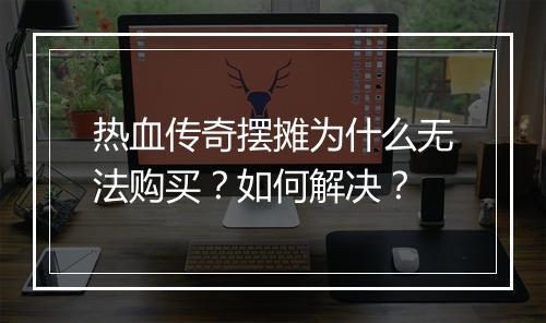 热血传奇摆摊为什么无法购买？如何解决？