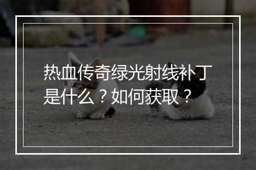 热血传奇绿光射线补丁是什么？如何获取？