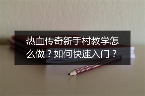 热血传奇新手村教学怎么做？如何快速入门？
