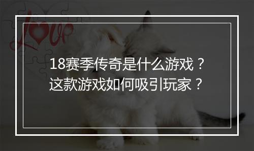 18赛季传奇是什么游戏？这款游戏如何吸引玩家？