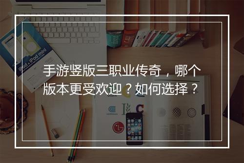 手游竖版三职业传奇，哪个版本更受欢迎？如何选择？