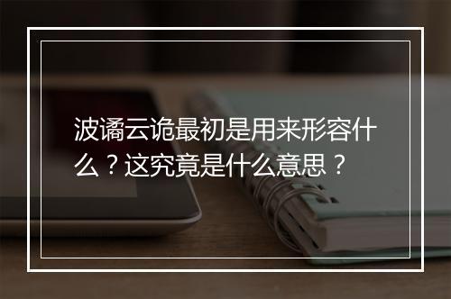 波谲云诡最初是用来形容什么？这究竟是什么意思？