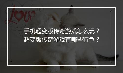 手机超变版传奇游戏怎么玩？超变版传奇游戏有哪些特色？